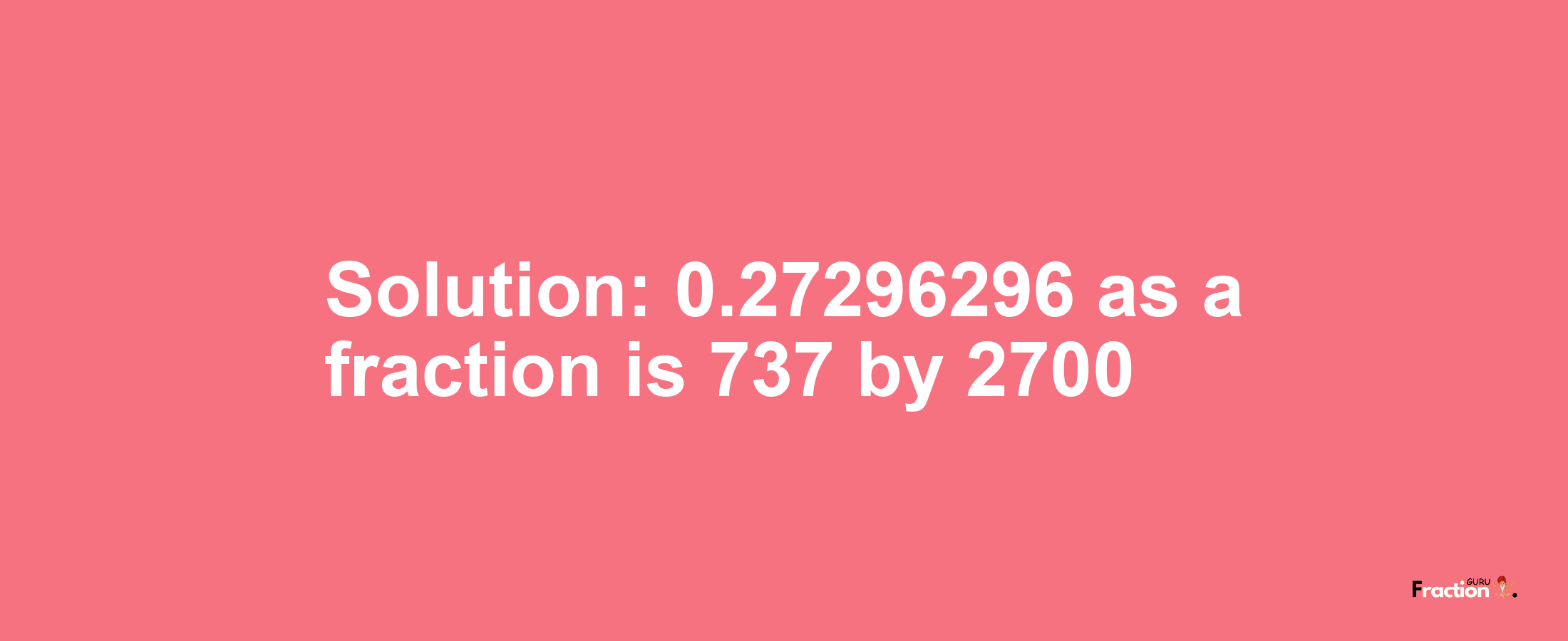 Solution:0.27296296 as a fraction is 737/2700